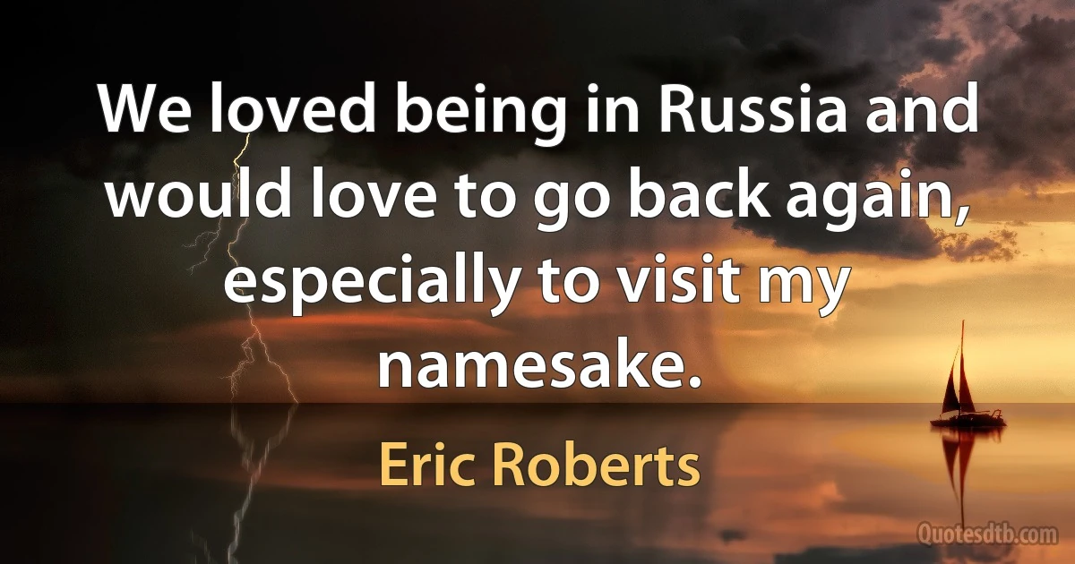 We loved being in Russia and would love to go back again, especially to visit my namesake. (Eric Roberts)