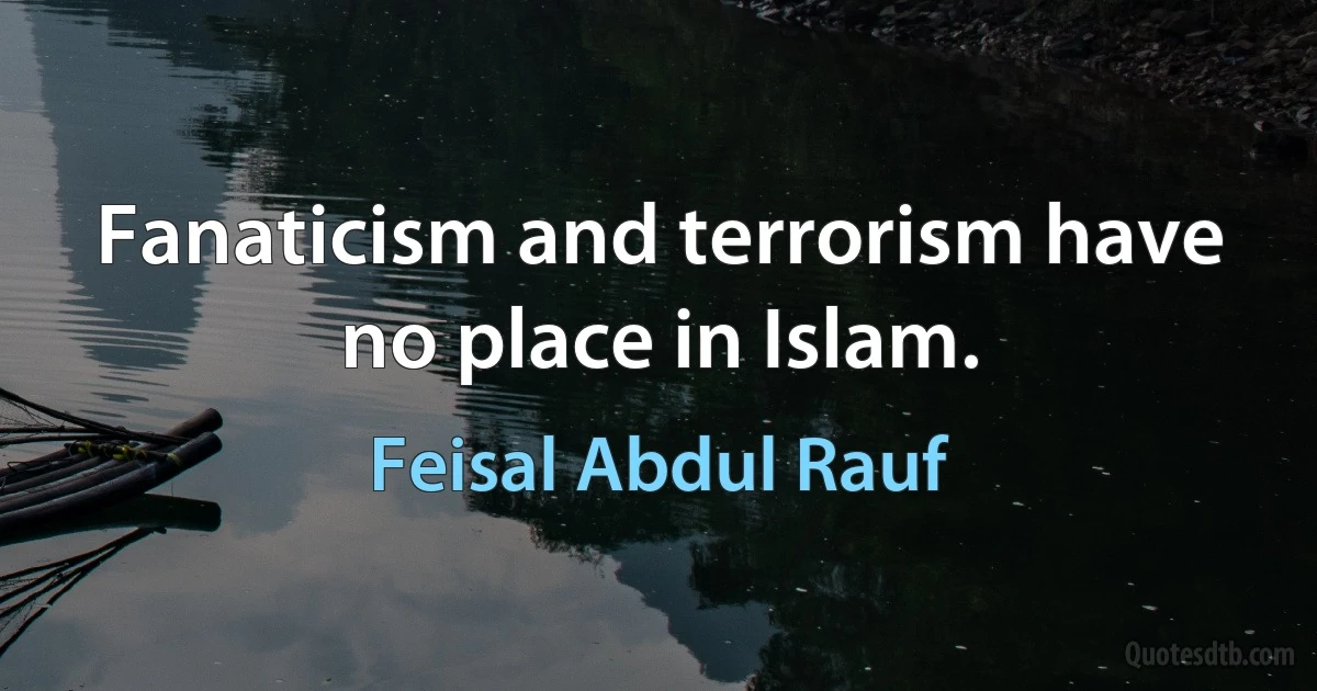 Fanaticism and terrorism have no place in Islam. (Feisal Abdul Rauf)