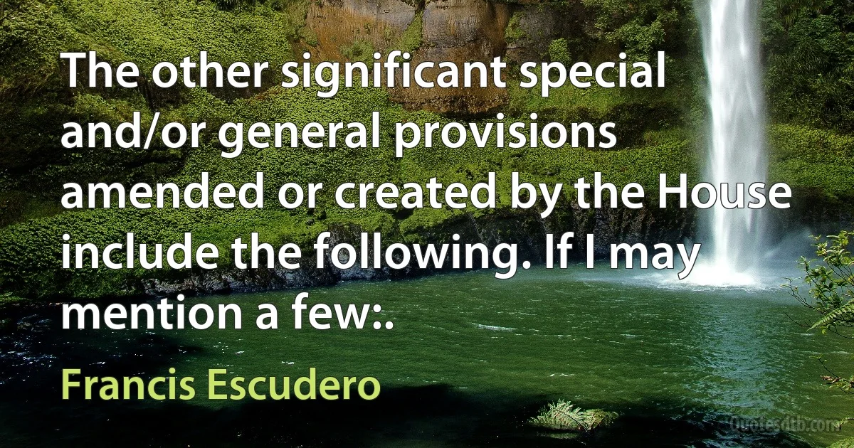 The other significant special and/or general provisions amended or created by the House include the following. If I may mention a few:. (Francis Escudero)