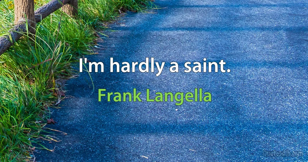 I'm hardly a saint. (Frank Langella)