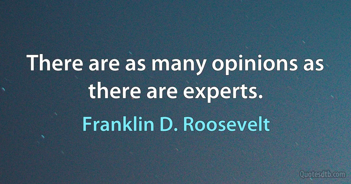 There are as many opinions as there are experts. (Franklin D. Roosevelt)