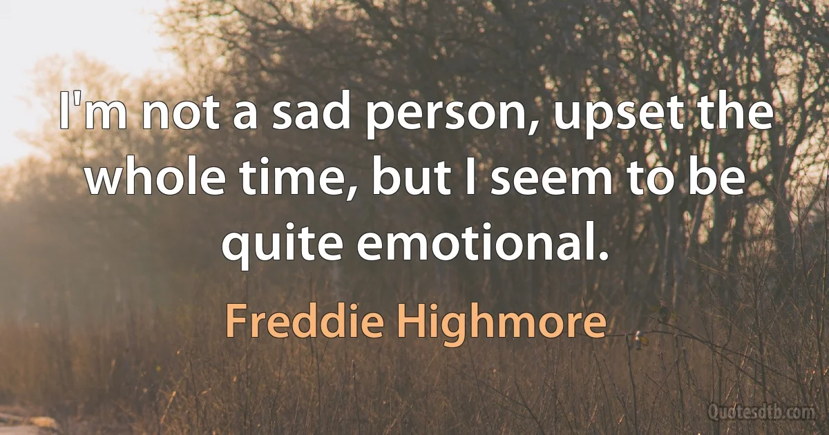 I'm not a sad person, upset the whole time, but I seem to be quite emotional. (Freddie Highmore)