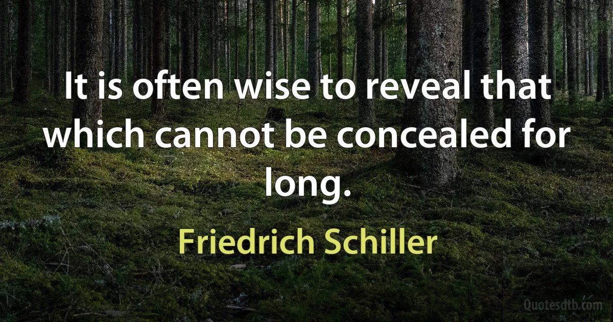 It is often wise to reveal that which cannot be concealed for long. (Friedrich Schiller)