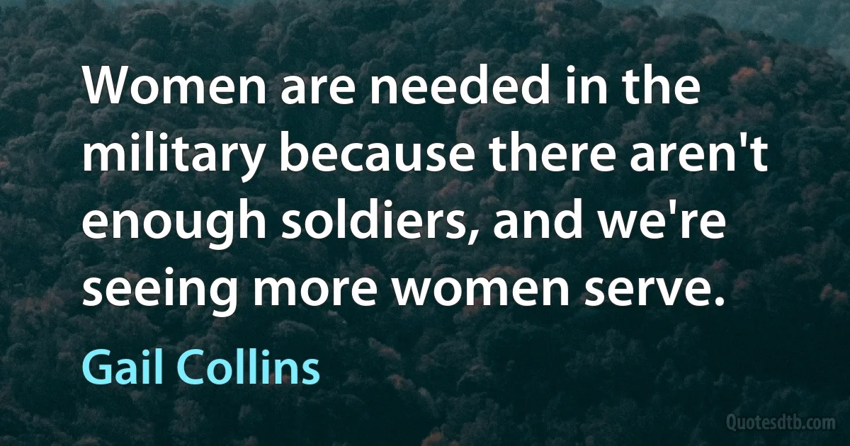 Women are needed in the military because there aren't enough soldiers, and we're seeing more women serve. (Gail Collins)