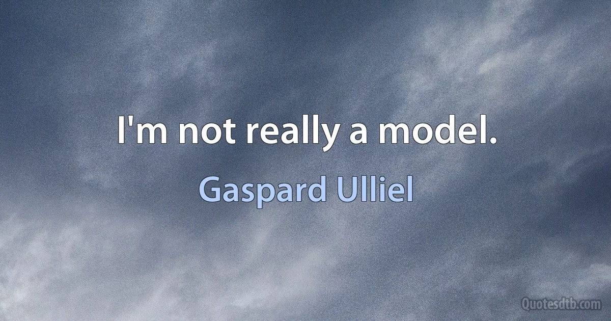 I'm not really a model. (Gaspard Ulliel)