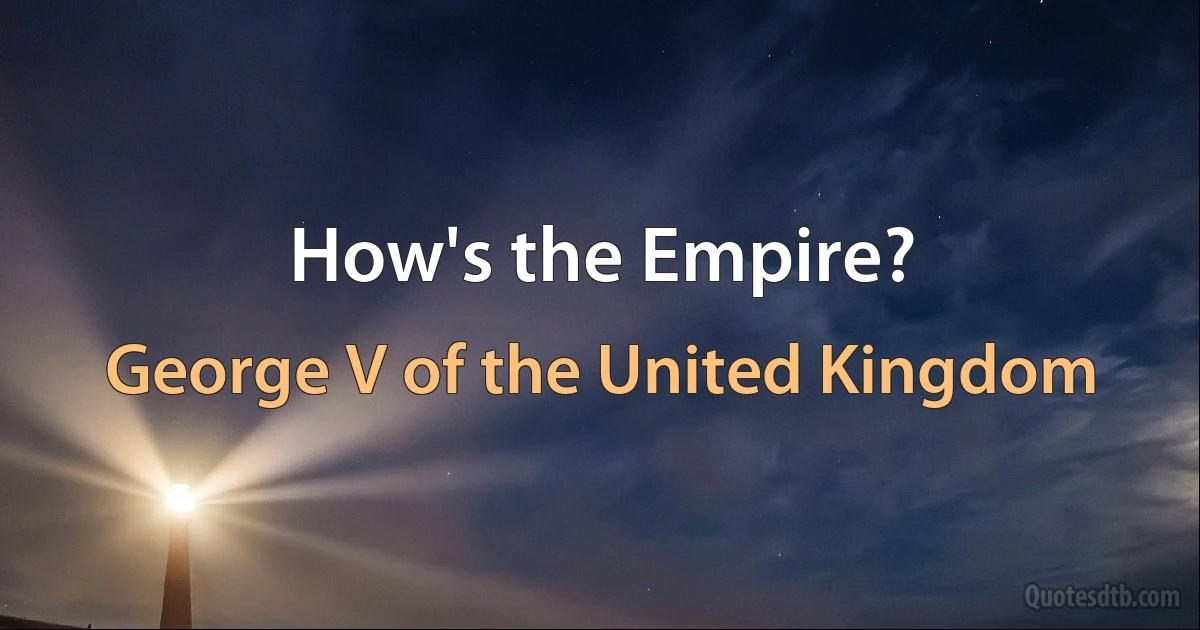 How's the Empire? (George V of the United Kingdom)