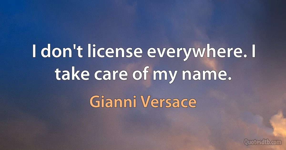 I don't license everywhere. I take care of my name. (Gianni Versace)