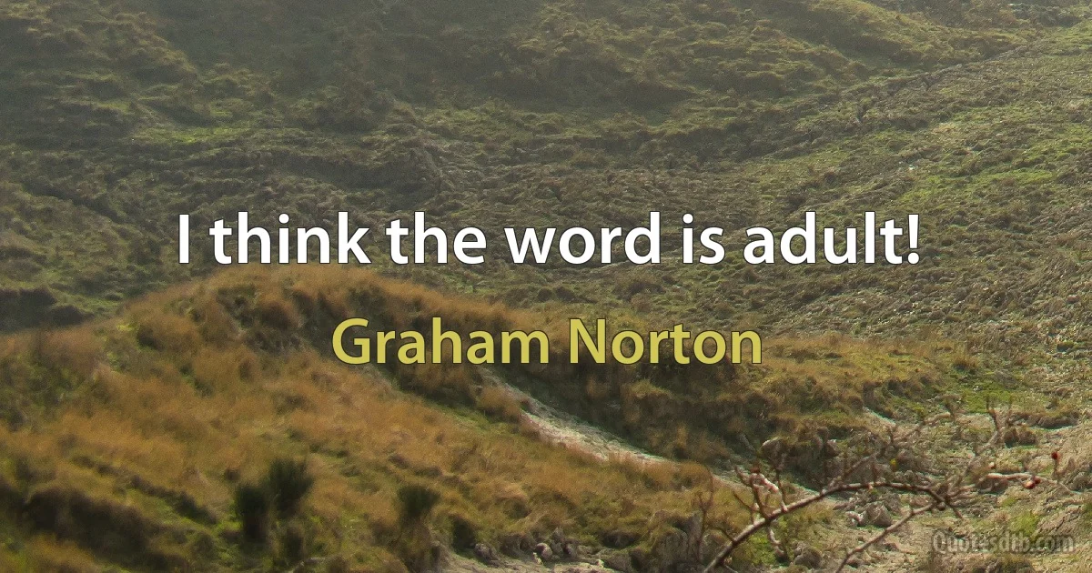 I think the word is adult! (Graham Norton)