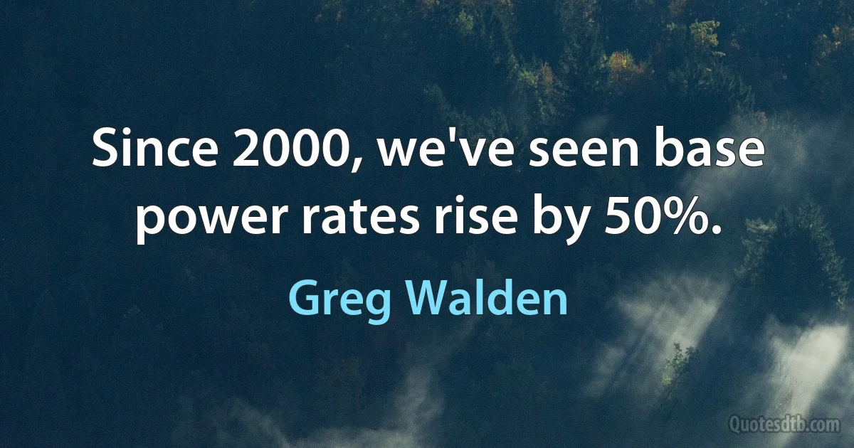 Since 2000, we've seen base power rates rise by 50%. (Greg Walden)