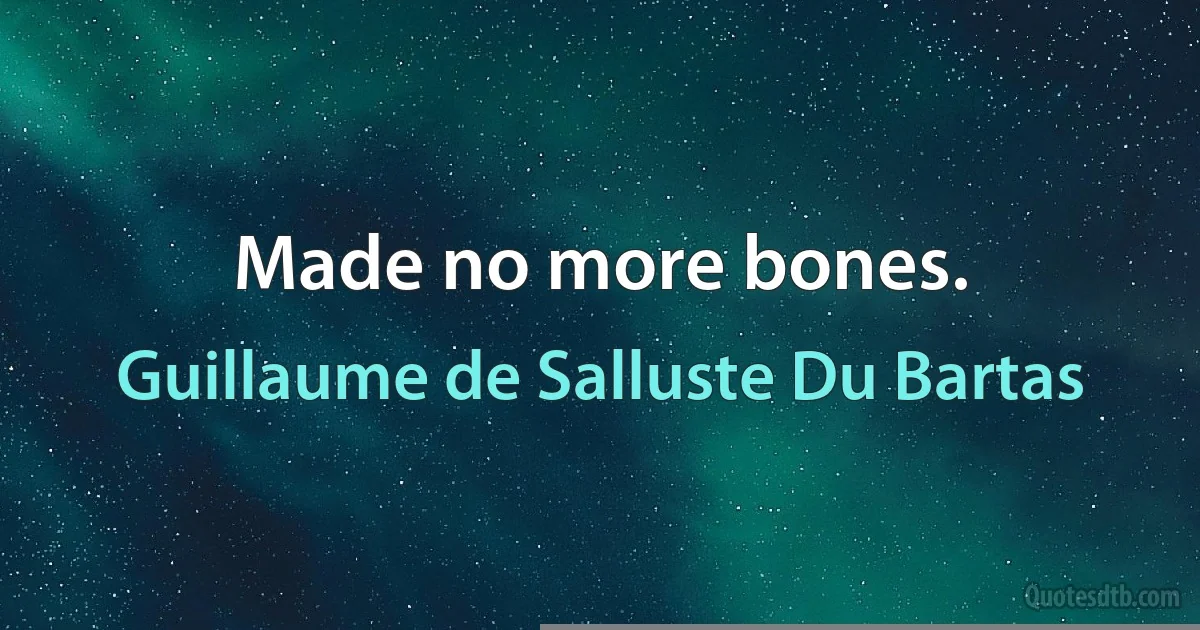 Made no more bones. (Guillaume de Salluste Du Bartas)