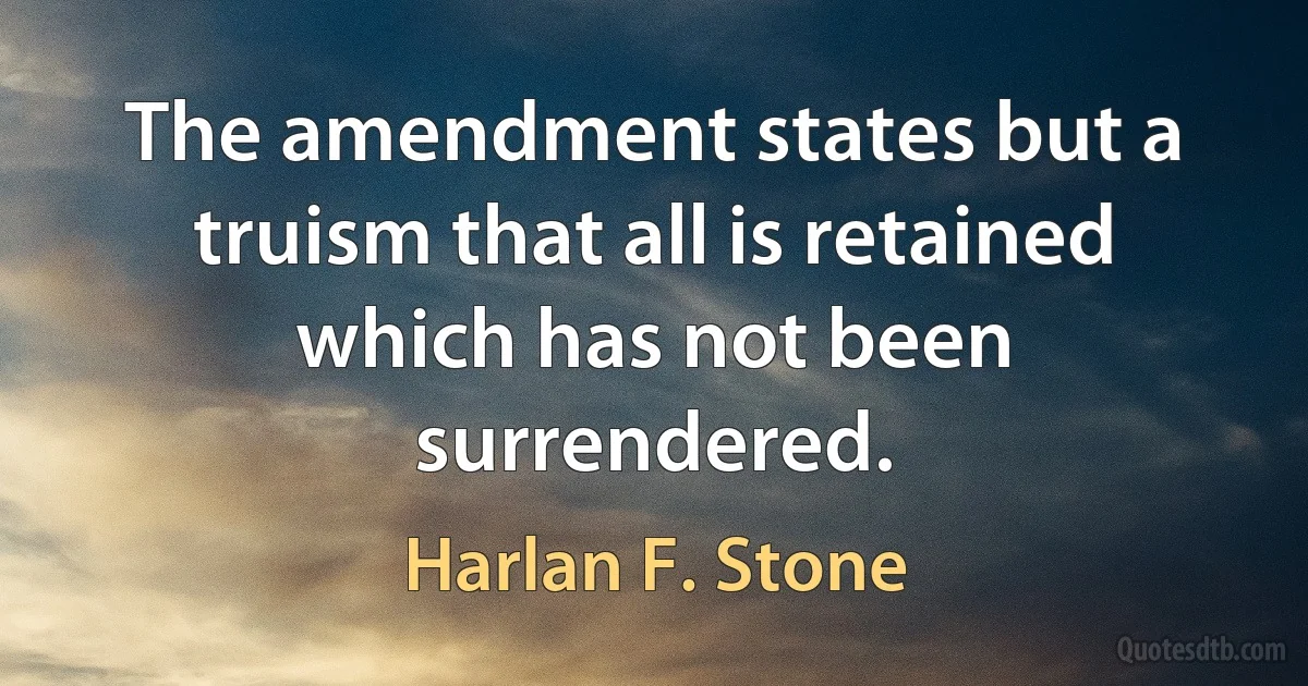 The amendment states but a truism that all is retained which has not been surrendered. (Harlan F. Stone)