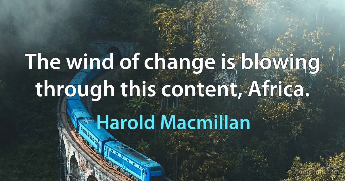 The wind of change is blowing through this content, Africa. (Harold Macmillan)