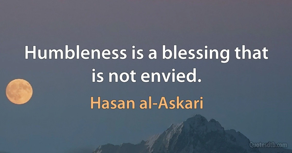 Humbleness is a blessing that is not envied. (Hasan al-Askari)