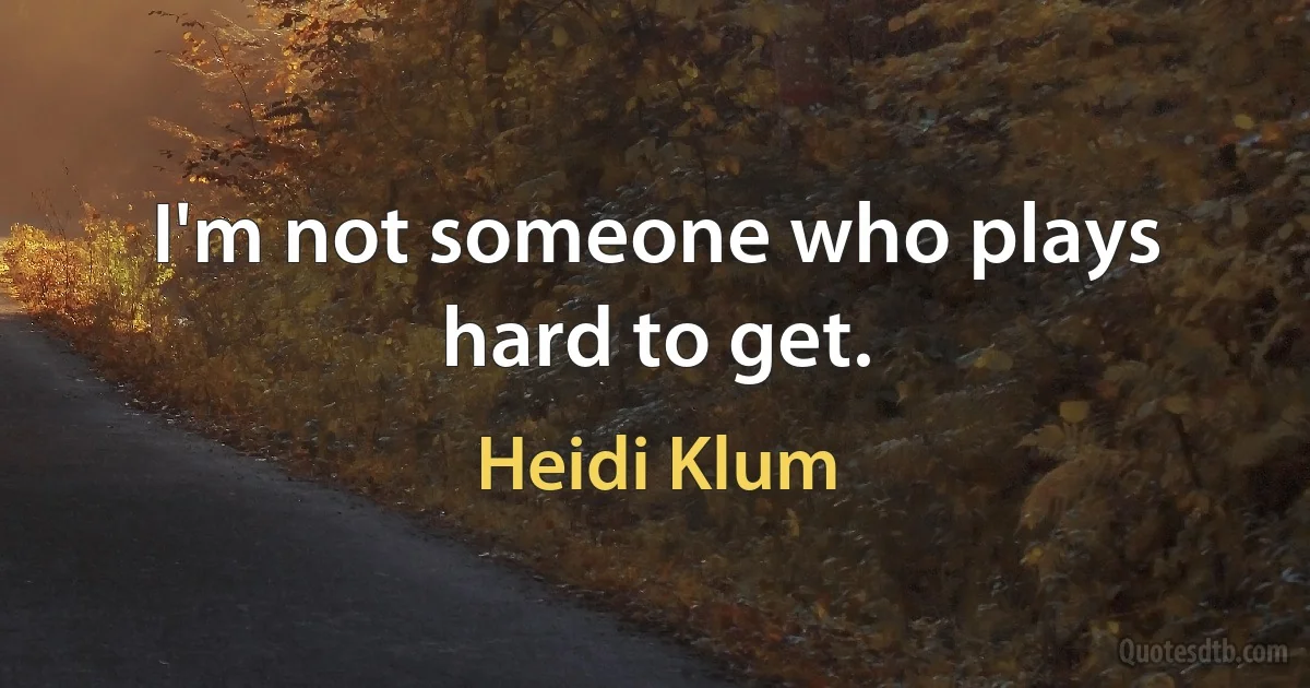 I'm not someone who plays hard to get. (Heidi Klum)