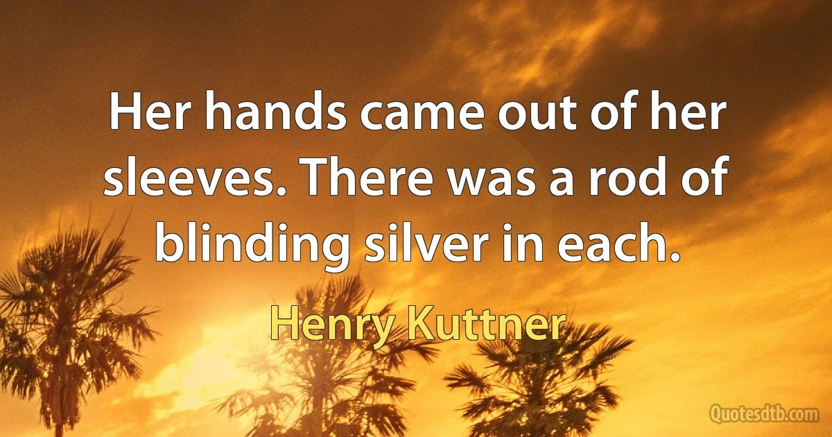 Her hands came out of her sleeves. There was a rod of blinding silver in each. (Henry Kuttner)