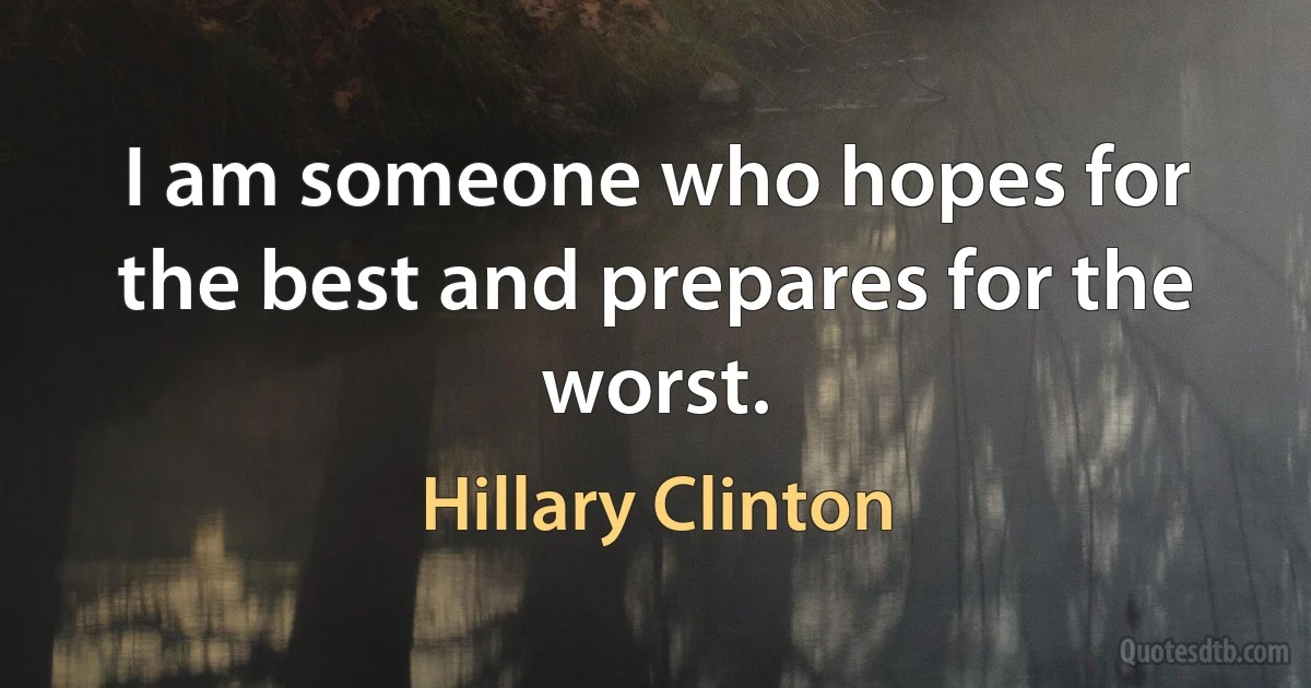 I am someone who hopes for the best and prepares for the worst. (Hillary Clinton)