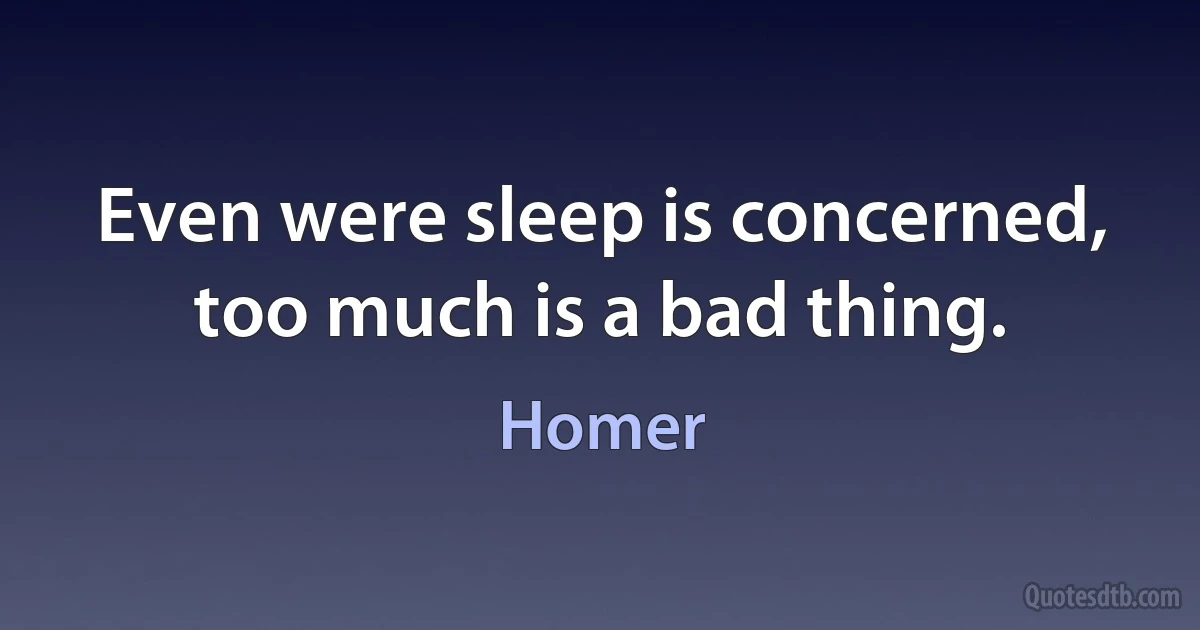 Even were sleep is concerned, too much is a bad thing. (Homer)