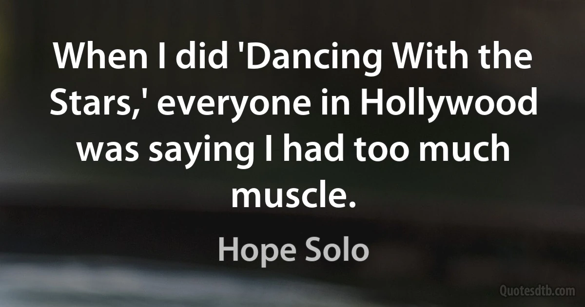 When I did 'Dancing With the Stars,' everyone in Hollywood was saying I had too much muscle. (Hope Solo)