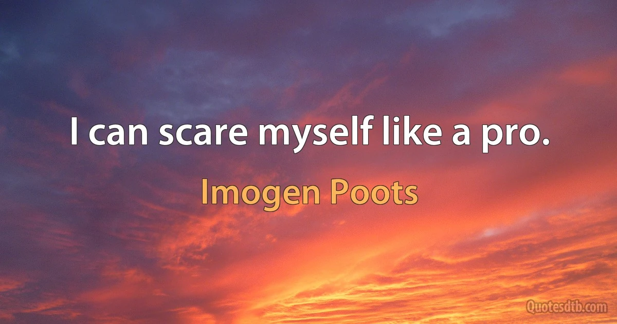 I can scare myself like a pro. (Imogen Poots)