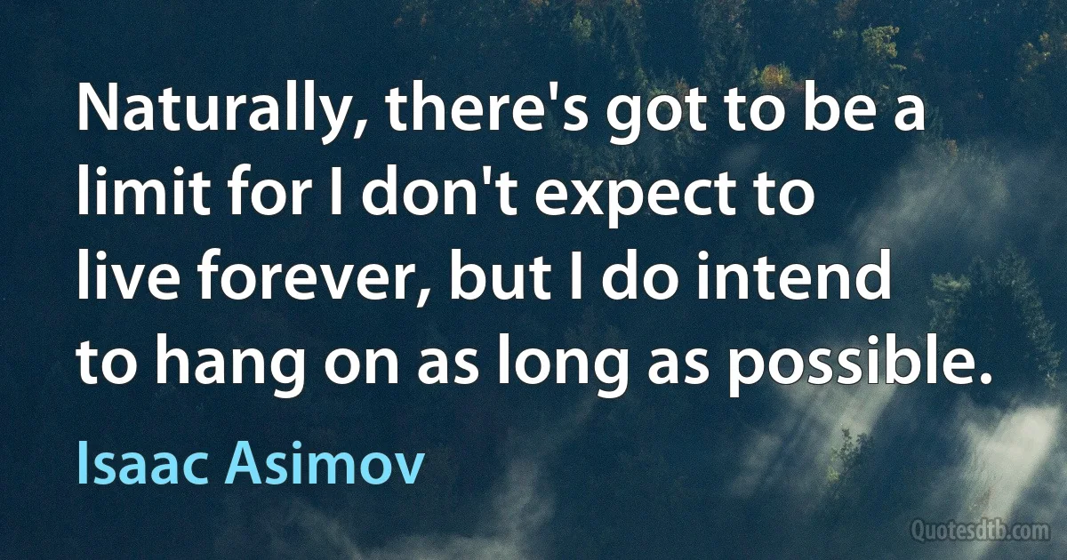 Naturally, there's got to be a limit for I don't expect to live forever, but I do intend to hang on as long as possible. (Isaac Asimov)