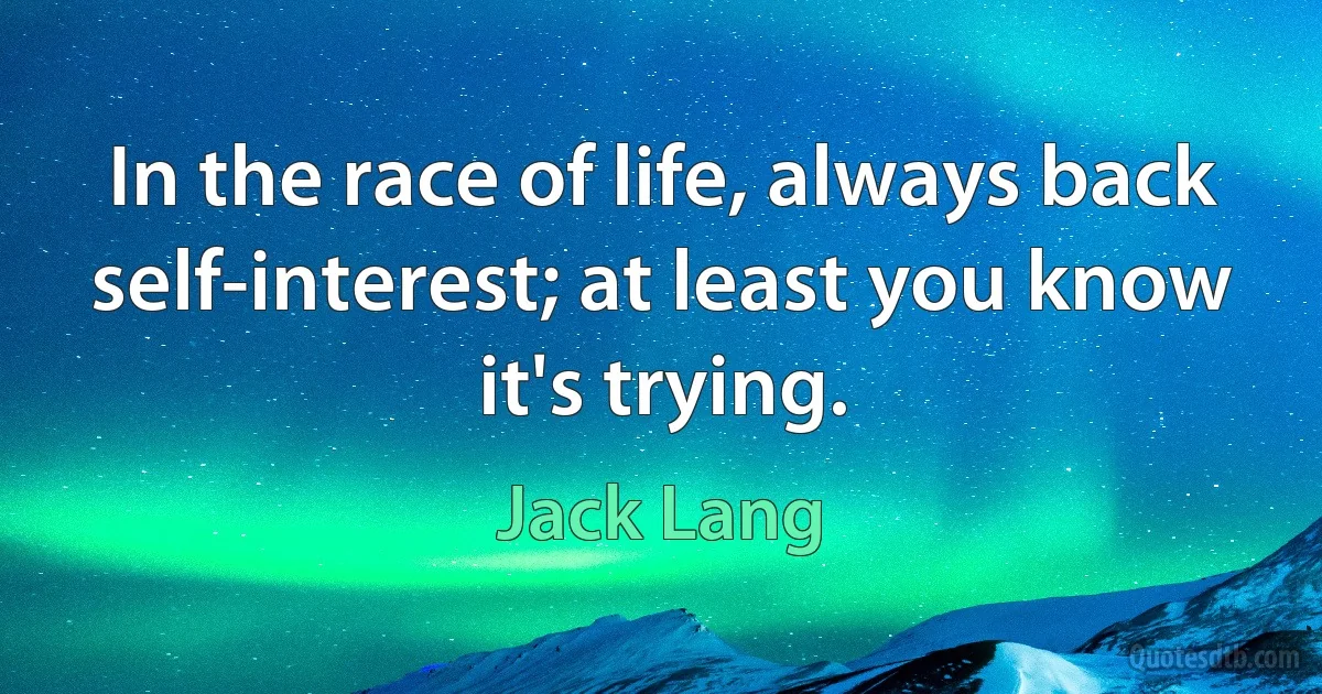 In the race of life, always back self-interest; at least you know it's trying. (Jack Lang)