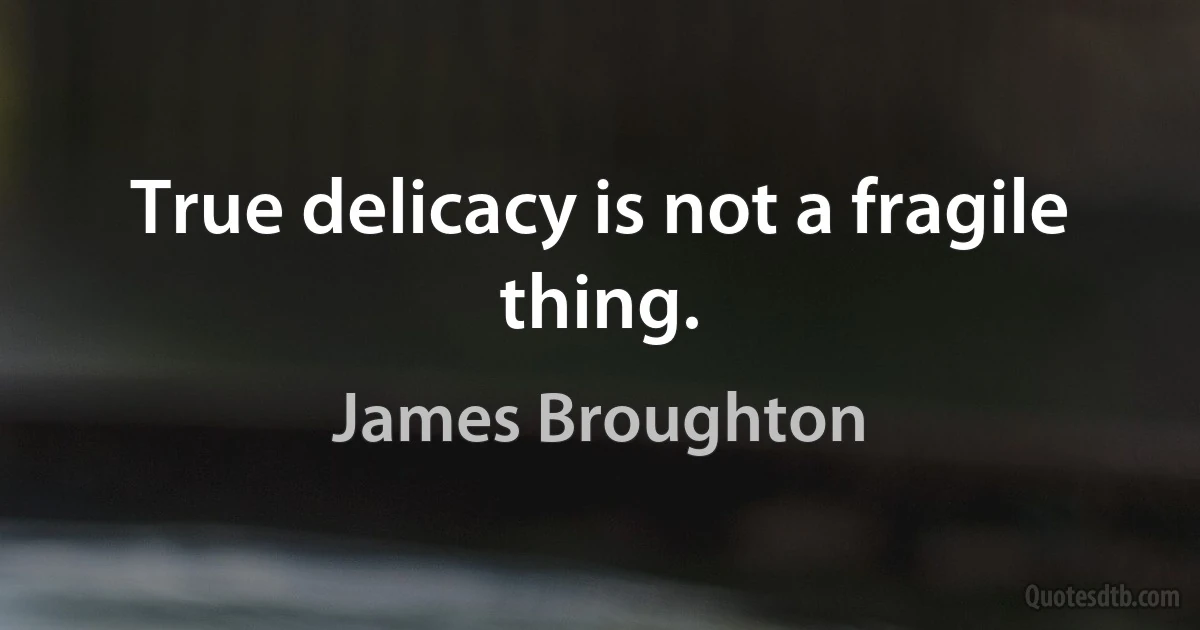 True delicacy is not a fragile thing. (James Broughton)