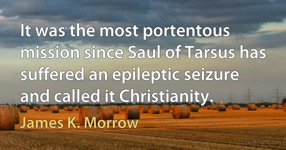 It was the most portentous mission since Saul of Tarsus has suffered an epileptic seizure and called it Christianity. (James K. Morrow)