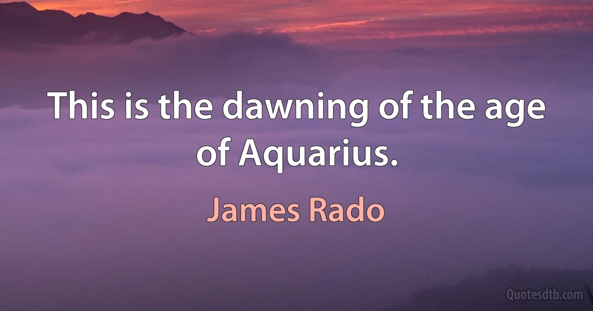 This is the dawning of the age of Aquarius. (James Rado)