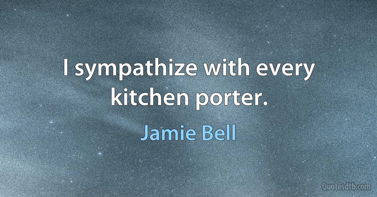 I sympathize with every kitchen porter. (Jamie Bell)