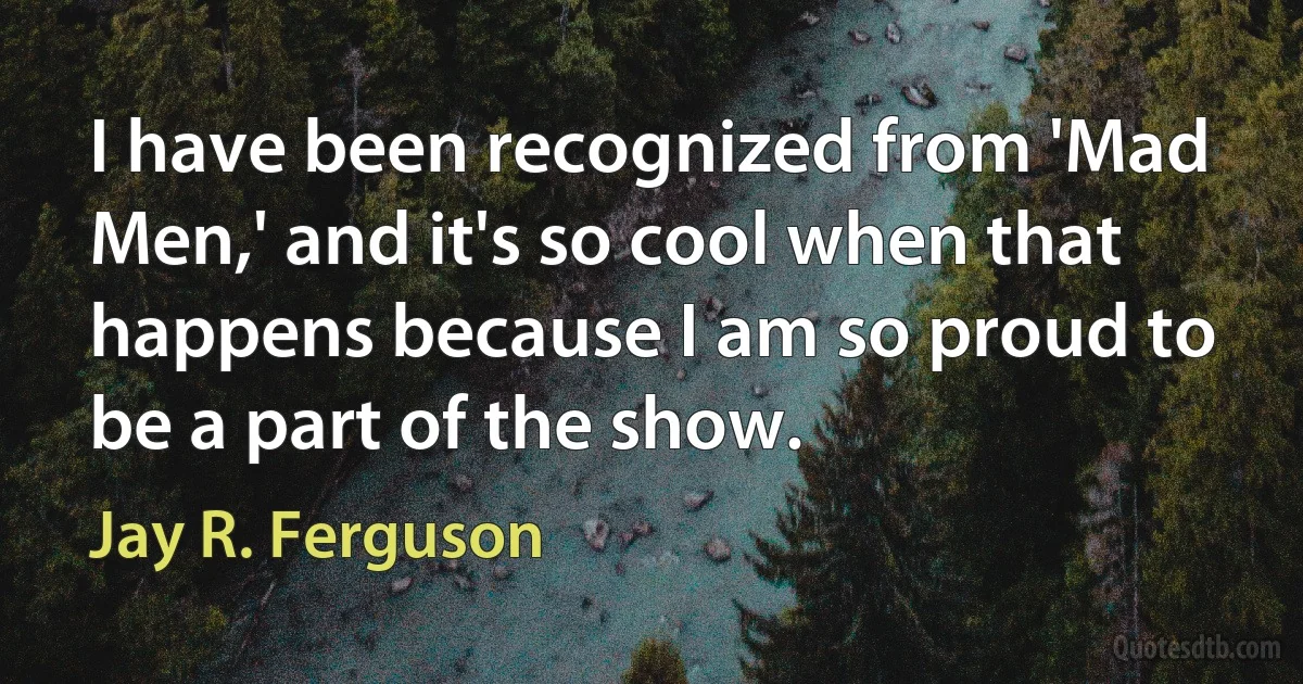 I have been recognized from 'Mad Men,' and it's so cool when that happens because I am so proud to be a part of the show. (Jay R. Ferguson)