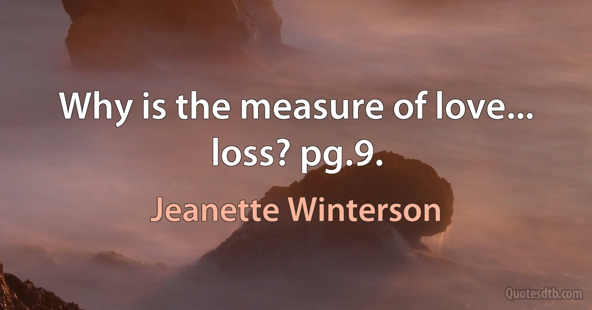 Why is the measure of love... loss? pg.9. (Jeanette Winterson)