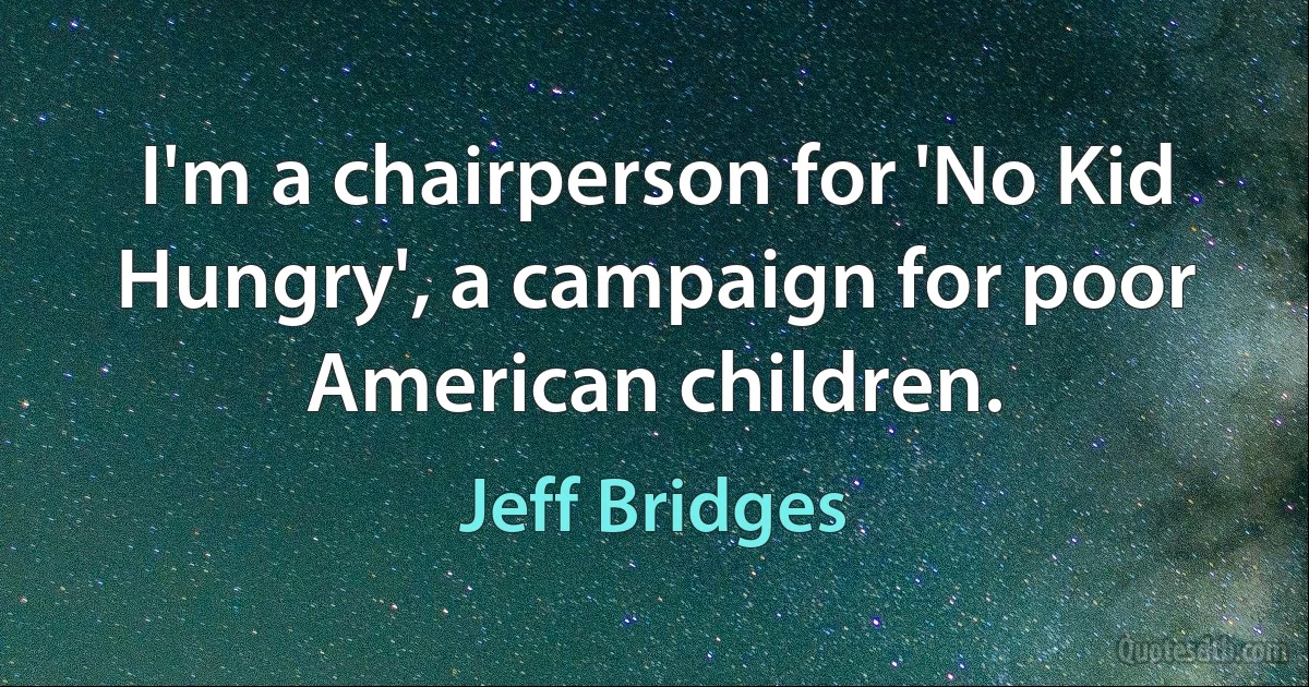 I'm a chairperson for 'No Kid Hungry', a campaign for poor American children. (Jeff Bridges)