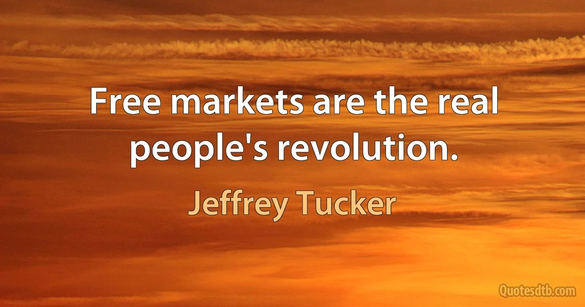 Free markets are the real people's revolution. (Jeffrey Tucker)