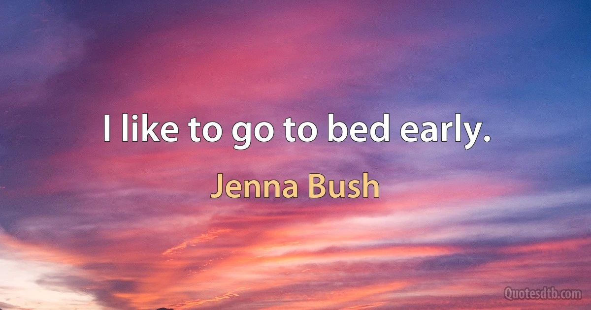 I like to go to bed early. (Jenna Bush)