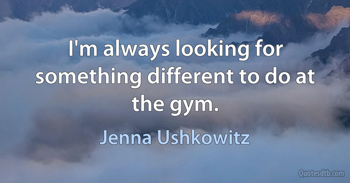 I'm always looking for something different to do at the gym. (Jenna Ushkowitz)