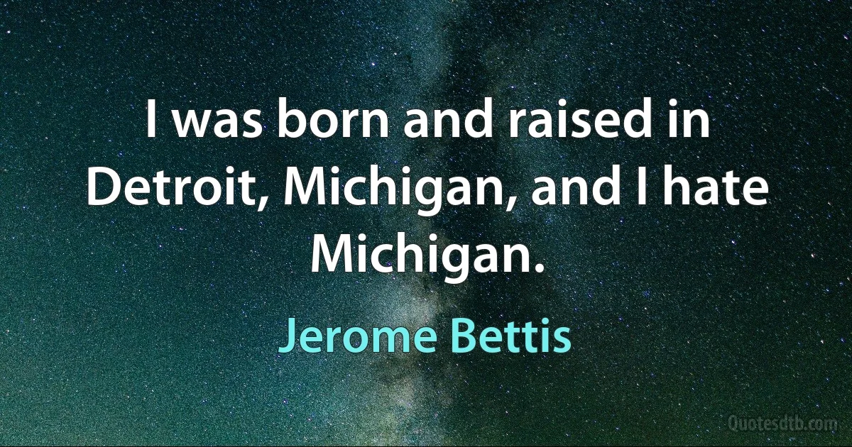 I was born and raised in Detroit, Michigan, and I hate Michigan. (Jerome Bettis)