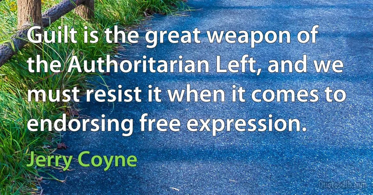 Guilt is the great weapon of the Authoritarian Left, and we must resist it when it comes to endorsing free expression. (Jerry Coyne)