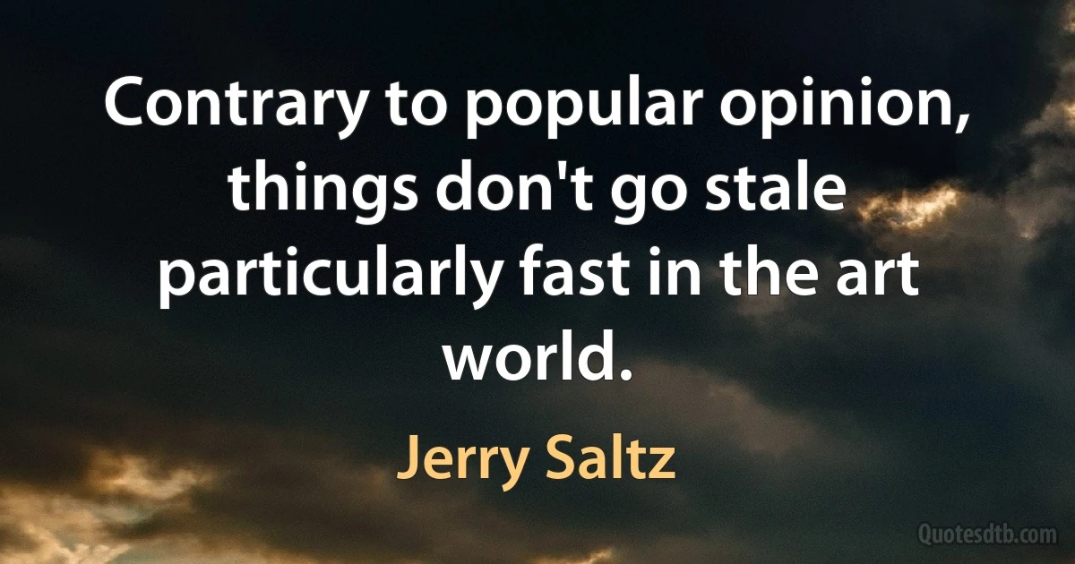 Contrary to popular opinion, things don't go stale particularly fast in the art world. (Jerry Saltz)