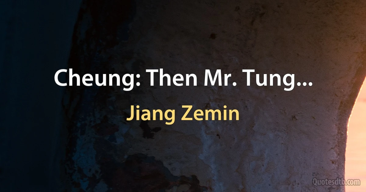 Cheung: Then Mr. Tung... (Jiang Zemin)