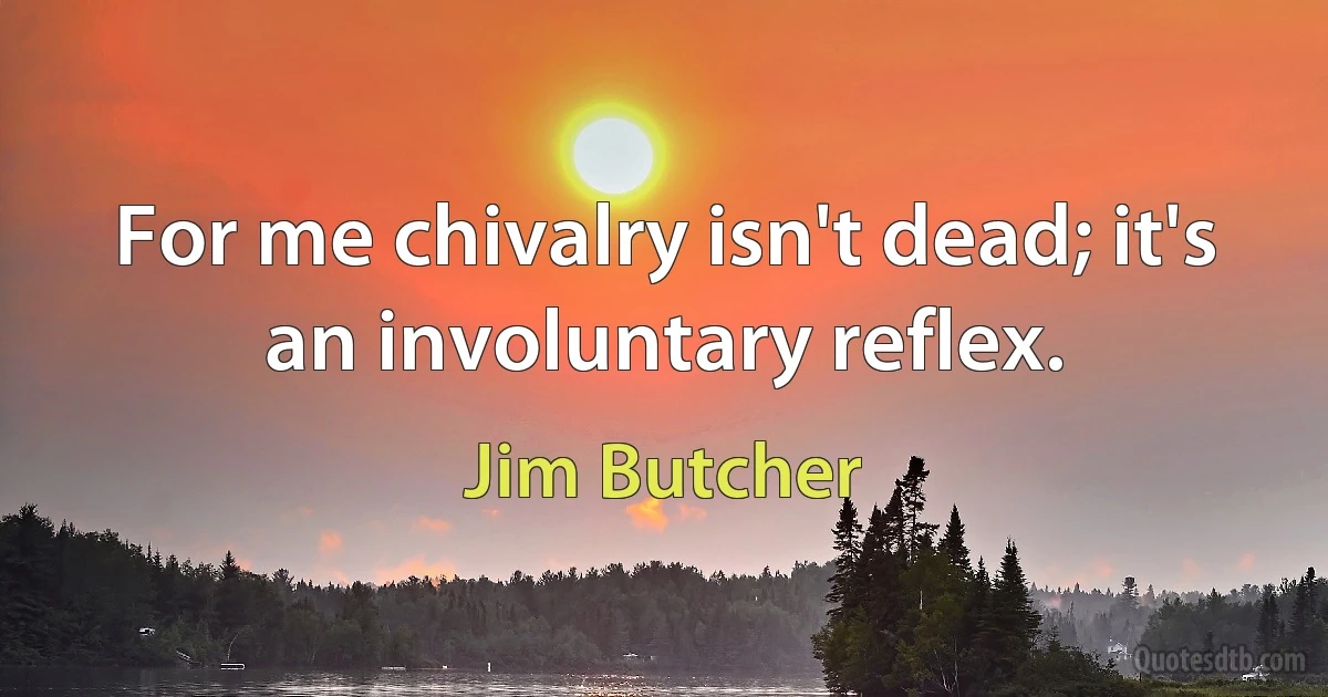 For me chivalry isn't dead; it's an involuntary reflex. (Jim Butcher)