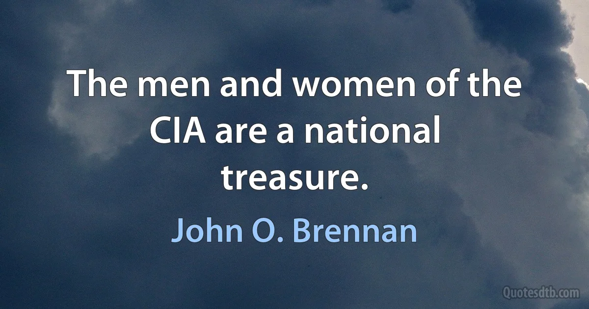 The men and women of the CIA are a national treasure. (John O. Brennan)