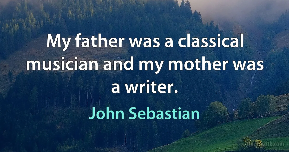 My father was a classical musician and my mother was a writer. (John Sebastian)