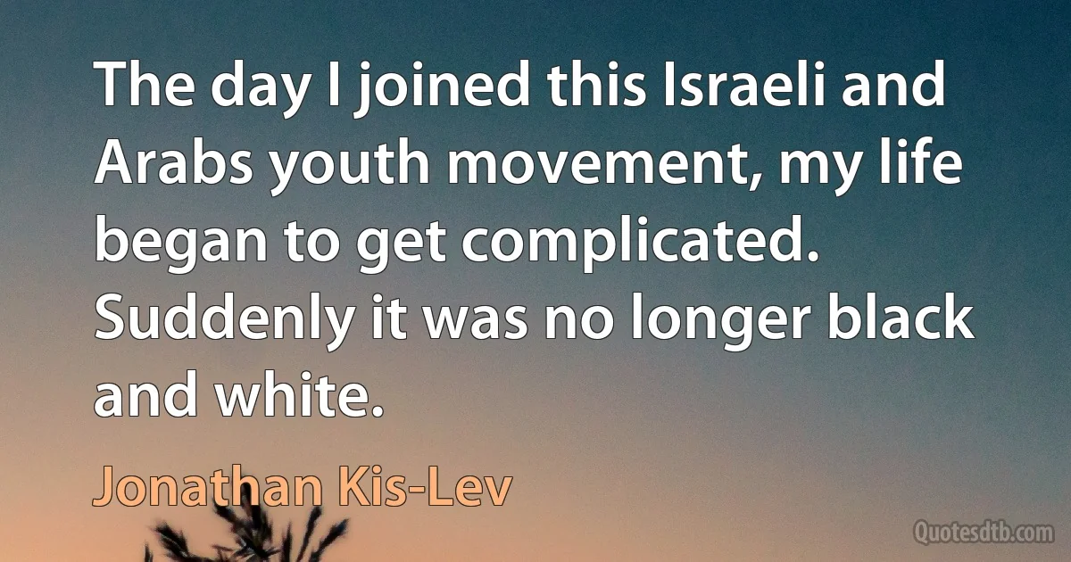 The day I joined this Israeli and Arabs youth movement, my life began to get complicated. Suddenly it was no longer black and white. (Jonathan Kis-Lev)