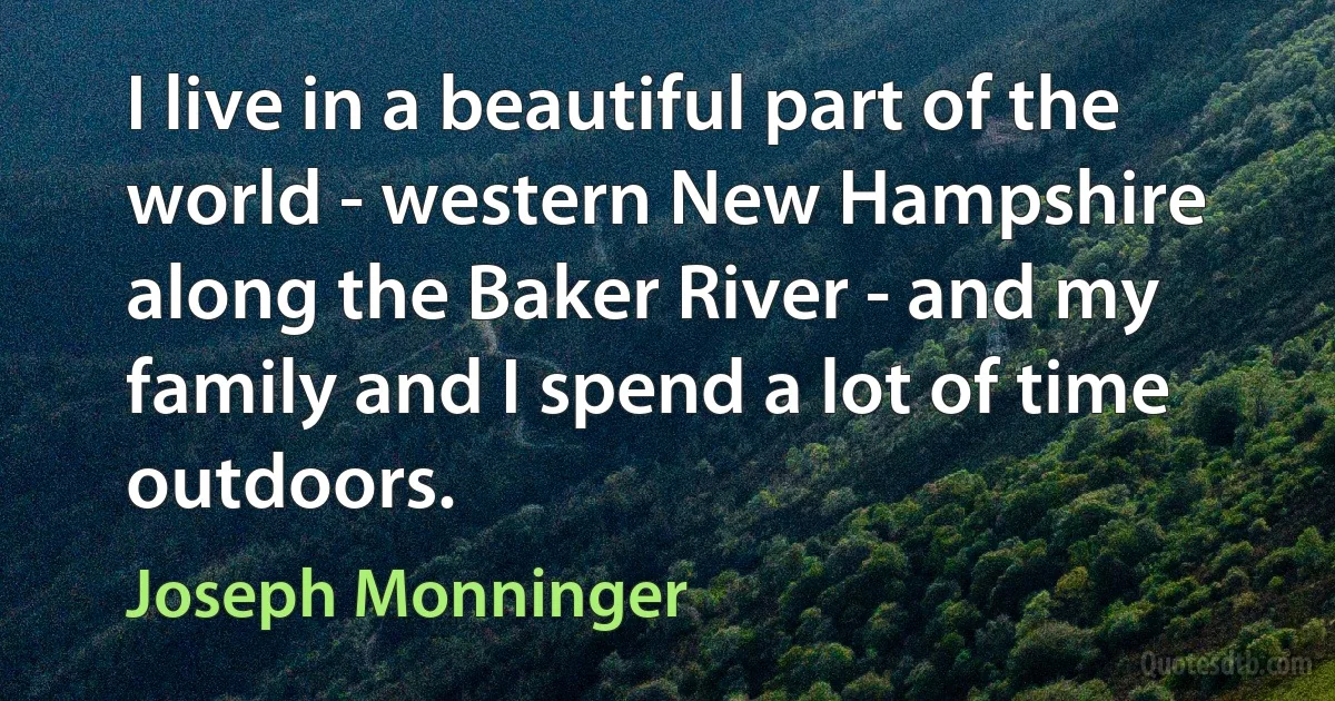 I live in a beautiful part of the world - western New Hampshire along the Baker River - and my family and I spend a lot of time outdoors. (Joseph Monninger)