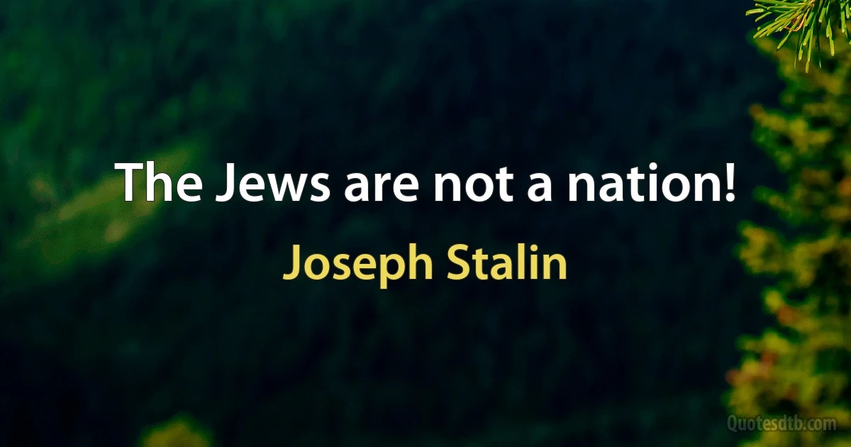 The Jews are not a nation! (Joseph Stalin)