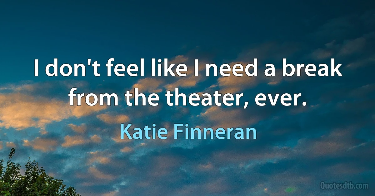 I don't feel like I need a break from the theater, ever. (Katie Finneran)