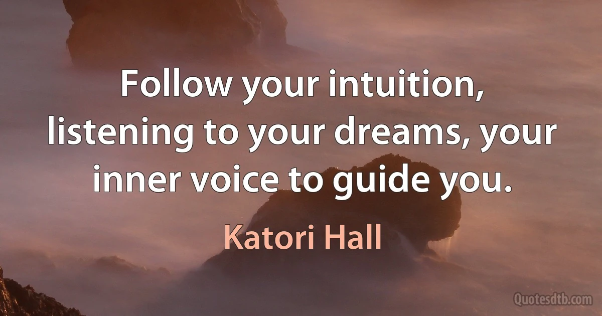 Follow your intuition, listening to your dreams, your inner voice to guide you. (Katori Hall)