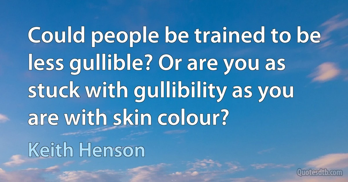 Could people be trained to be less gullible? Or are you as stuck with gullibility as you are with skin colour? (Keith Henson)