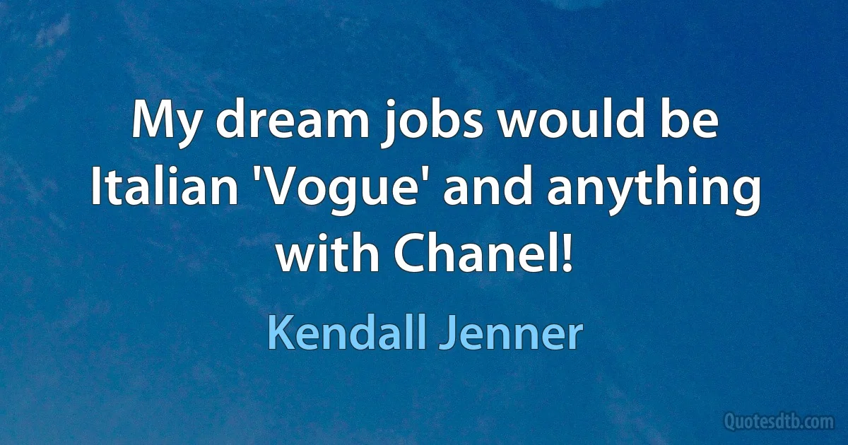 My dream jobs would be Italian 'Vogue' and anything with Chanel! (Kendall Jenner)