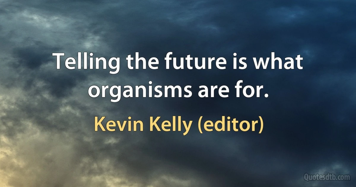 Telling the future is what organisms are for. (Kevin Kelly (editor))